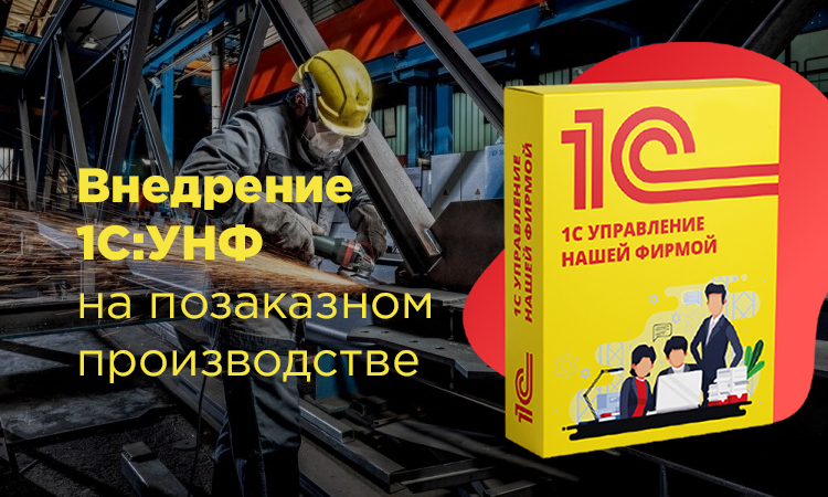 Внедрение 1С:УНФ для автоматизации расчетов и управленческого учета на позаказном производстве