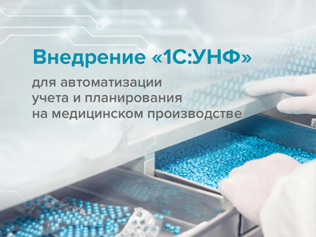 Внедрение «1С:УНФ» для автоматизации учета и планирования на медицинском производстве