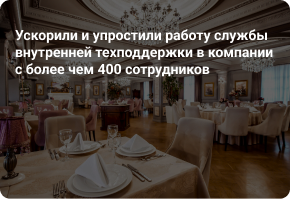 Ускорили и упростили работу службы внутренней техподдержки в компании с более чем 400 сотрудников